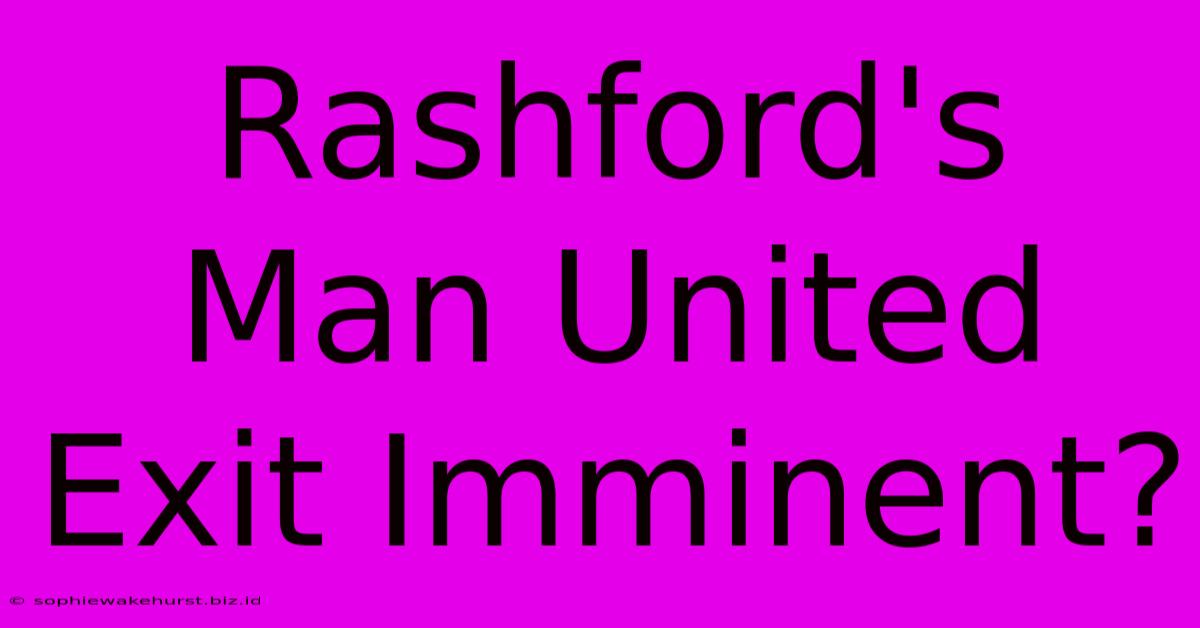 Rashford's Man United Exit Imminent?