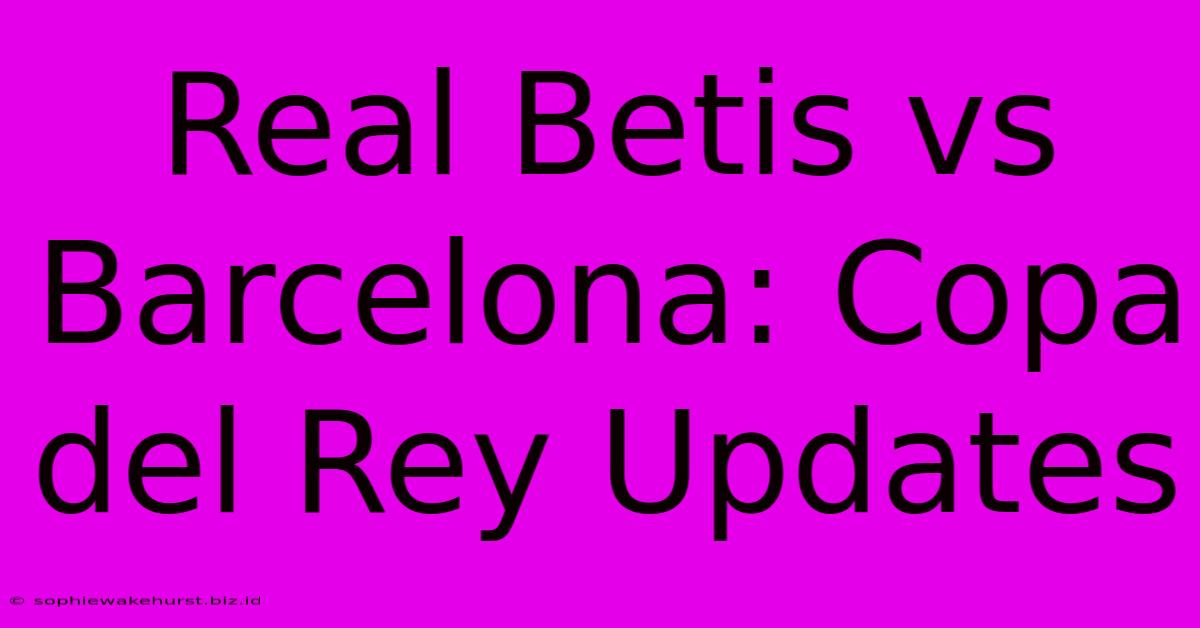 Real Betis Vs Barcelona: Copa Del Rey Updates