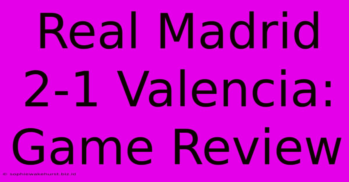 Real Madrid 2-1 Valencia: Game Review