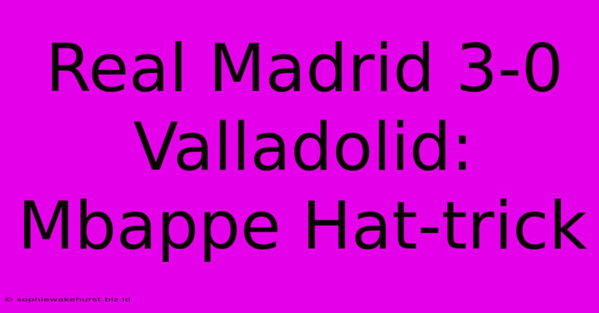 Real Madrid 3-0 Valladolid: Mbappe Hat-trick