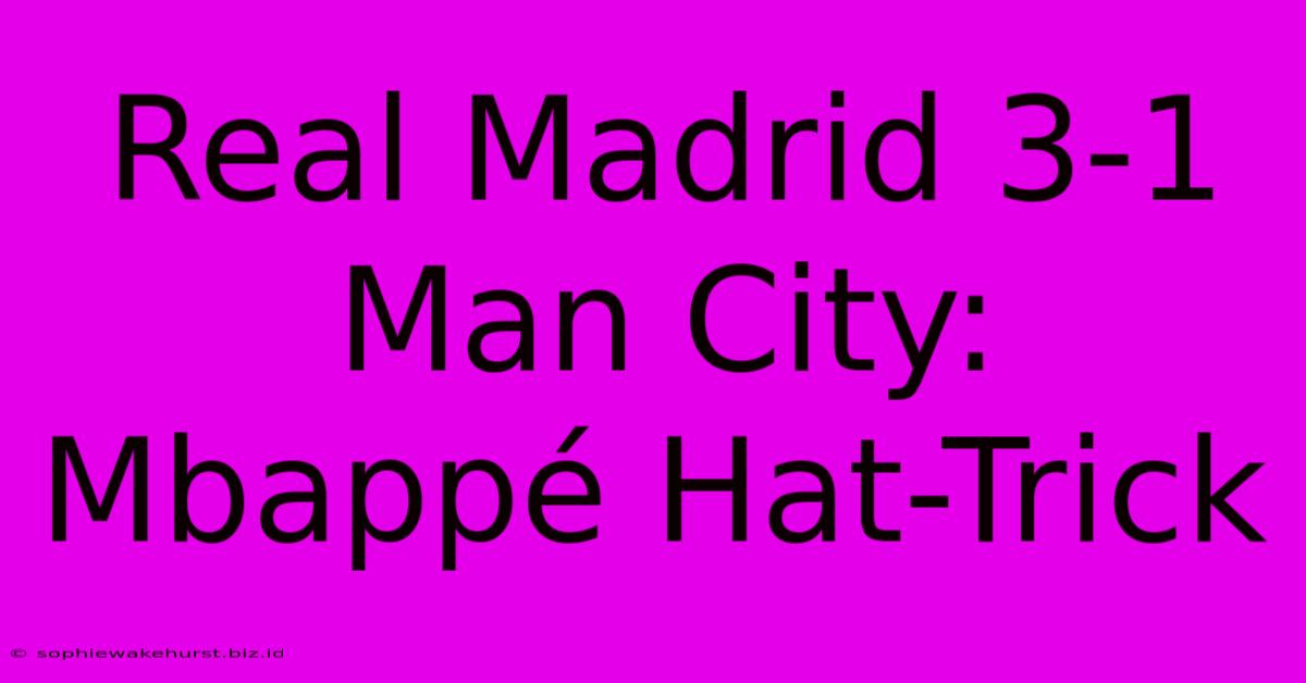 Real Madrid 3-1 Man City: Mbappé Hat-Trick