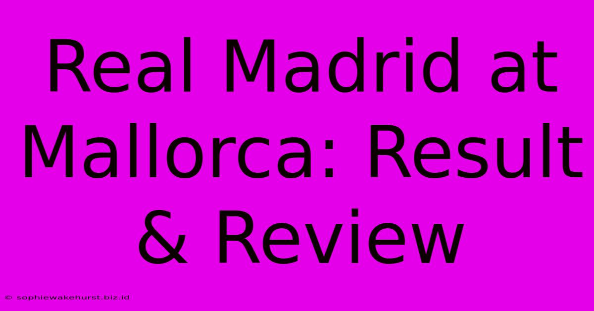 Real Madrid At Mallorca: Result & Review