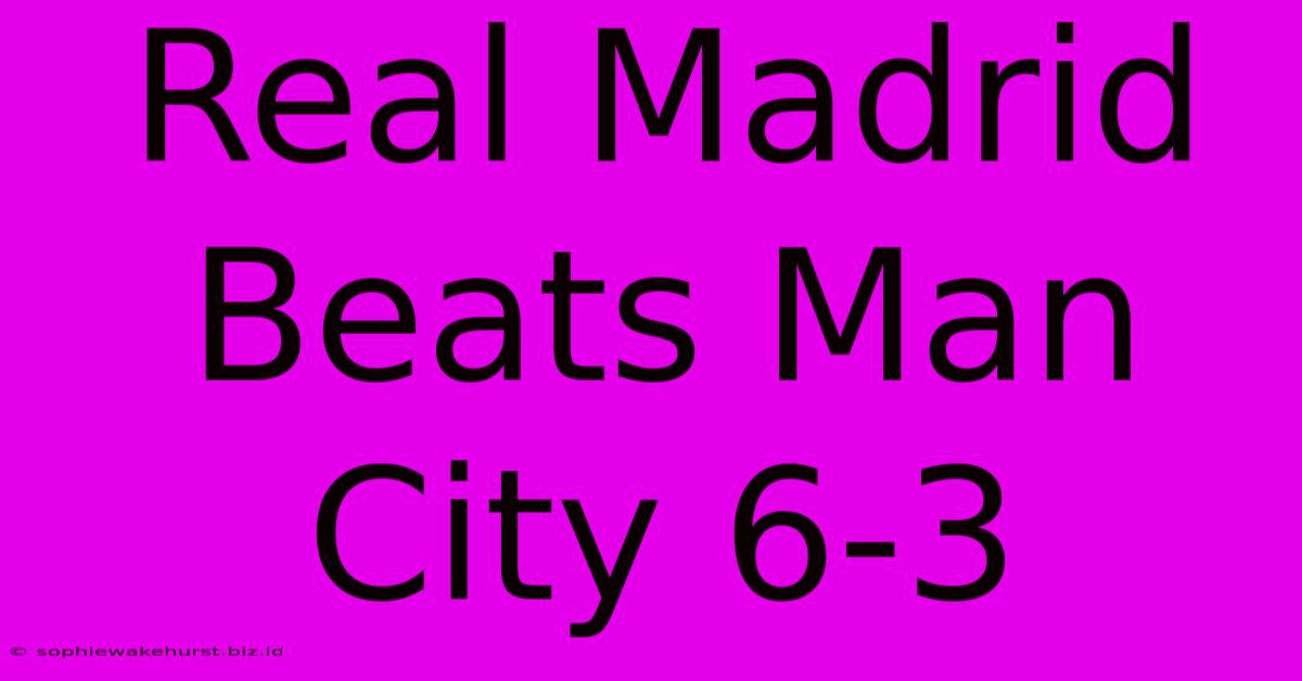 Real Madrid Beats Man City 6-3