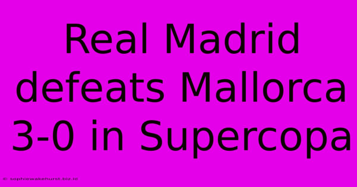 Real Madrid Defeats Mallorca 3-0 In Supercopa