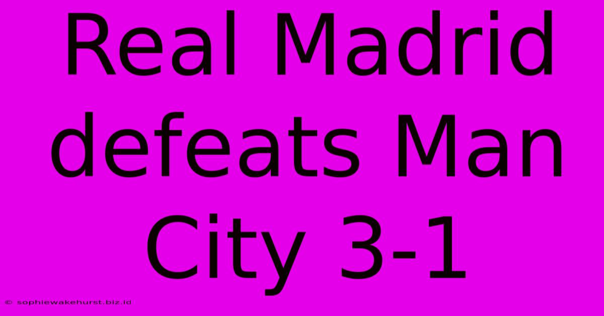 Real Madrid Defeats Man City 3-1