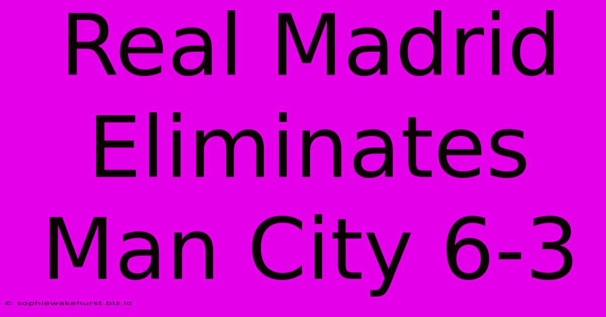 Real Madrid Eliminates Man City 6-3