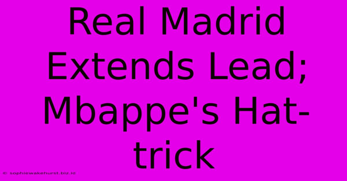 Real Madrid Extends Lead; Mbappe's Hat-trick