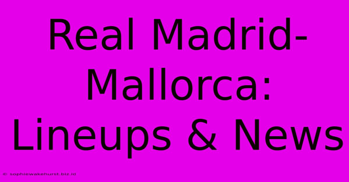 Real Madrid-Mallorca: Lineups & News