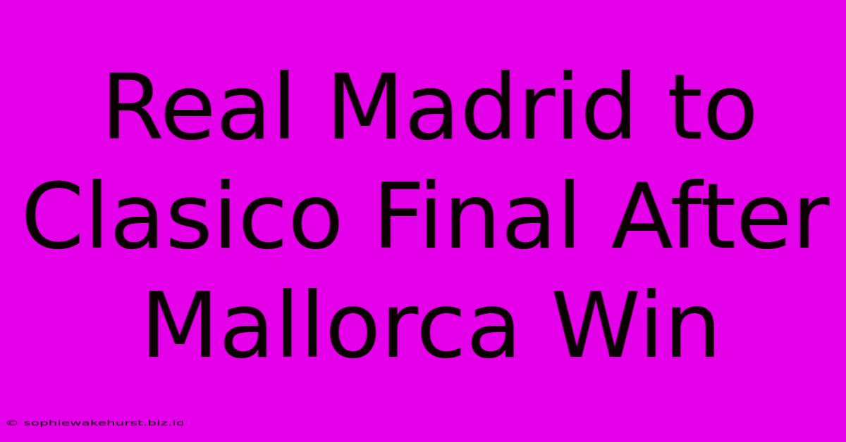 Real Madrid To Clasico Final After Mallorca Win