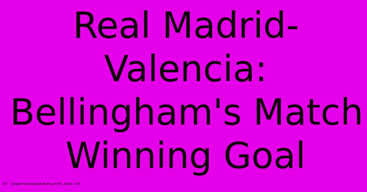 Real Madrid-Valencia: Bellingham's Match Winning Goal