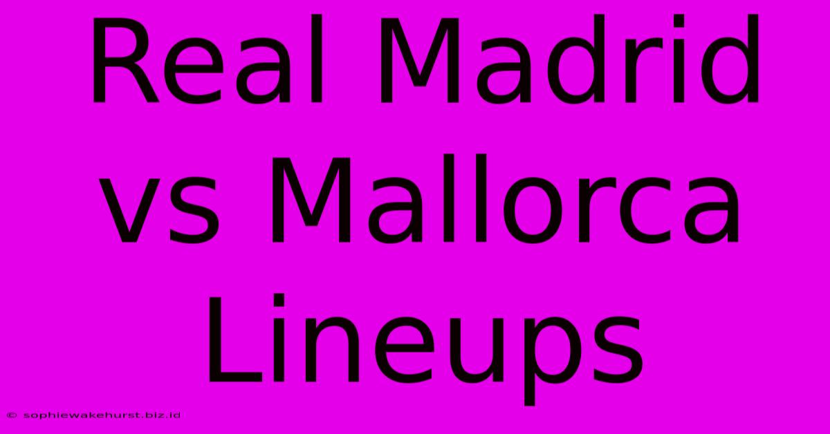 Real Madrid Vs Mallorca Lineups