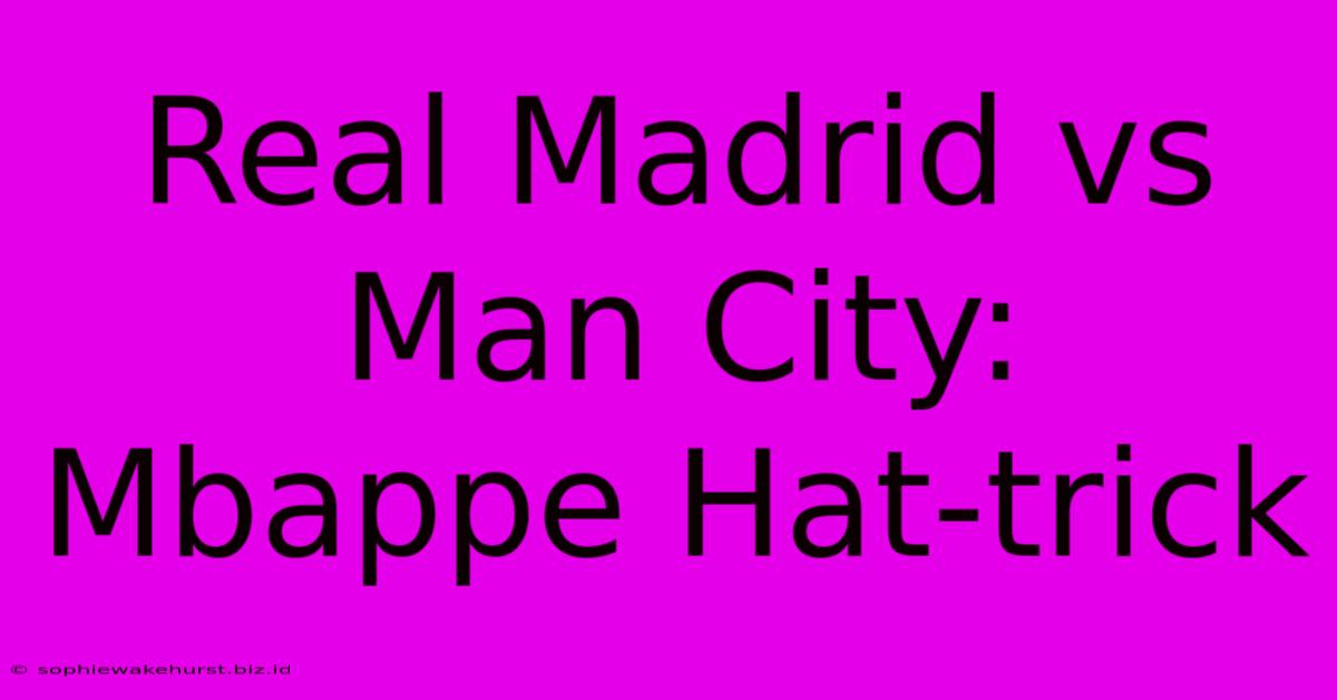 Real Madrid Vs Man City: Mbappe Hat-trick