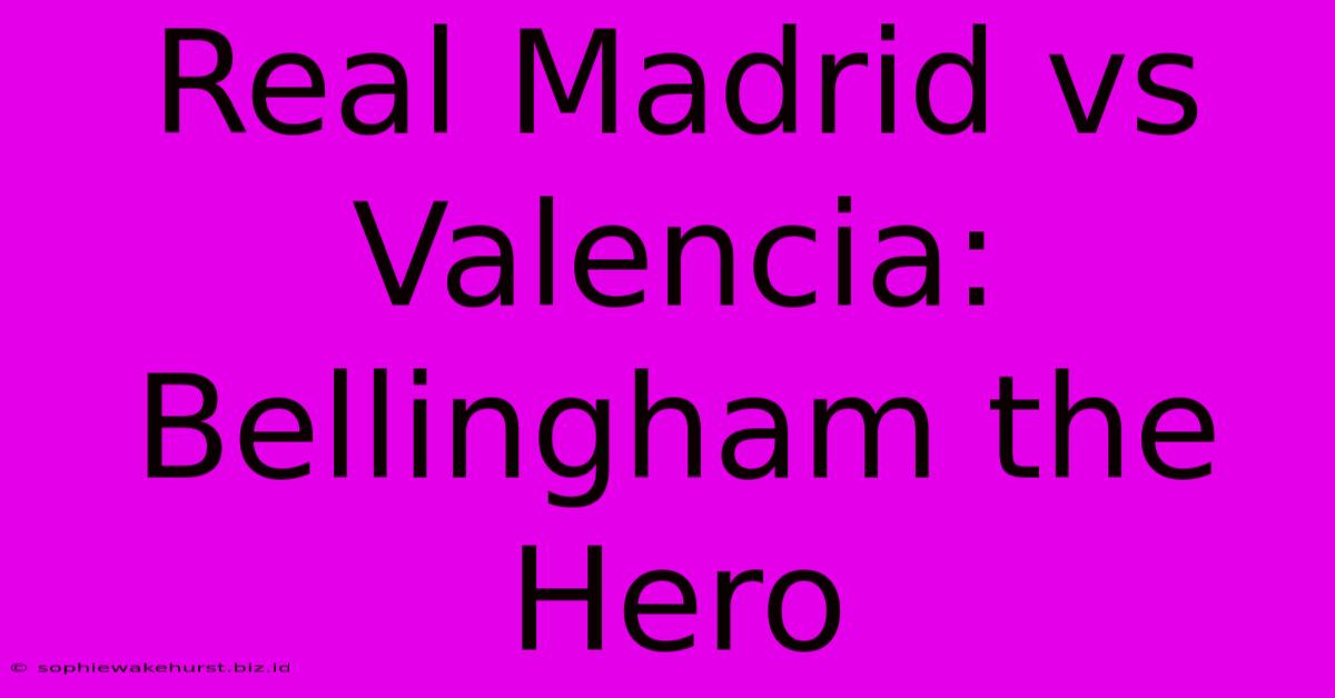 Real Madrid Vs Valencia: Bellingham The Hero