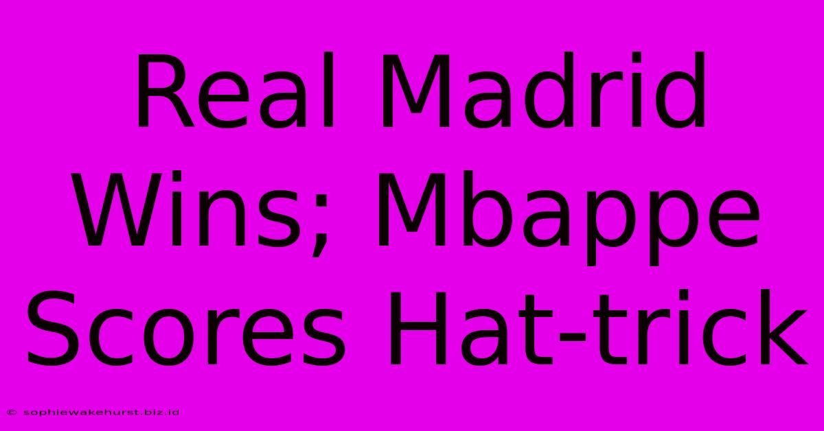 Real Madrid Wins; Mbappe Scores Hat-trick