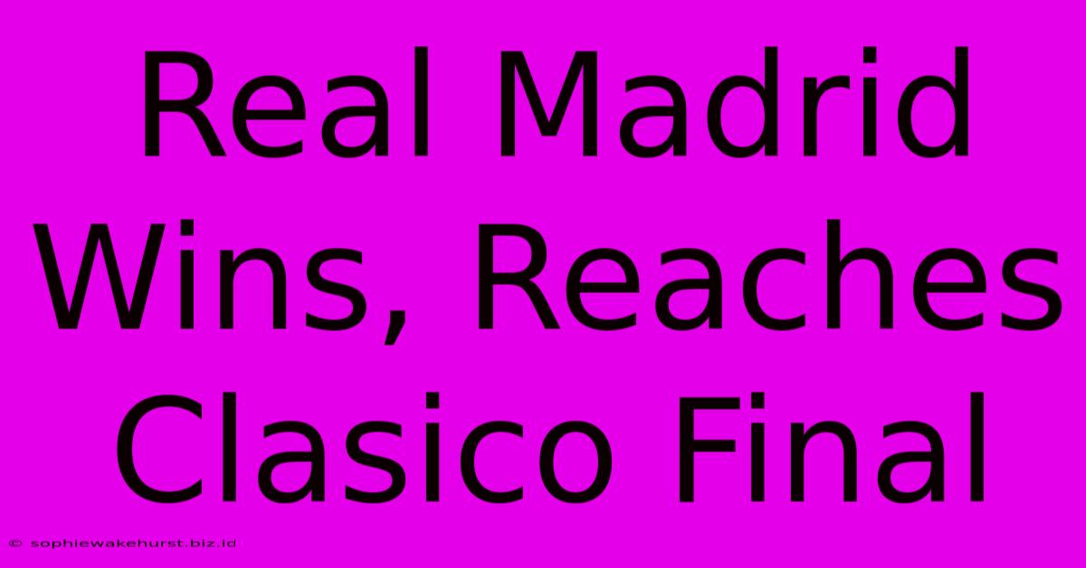 Real Madrid Wins, Reaches Clasico Final