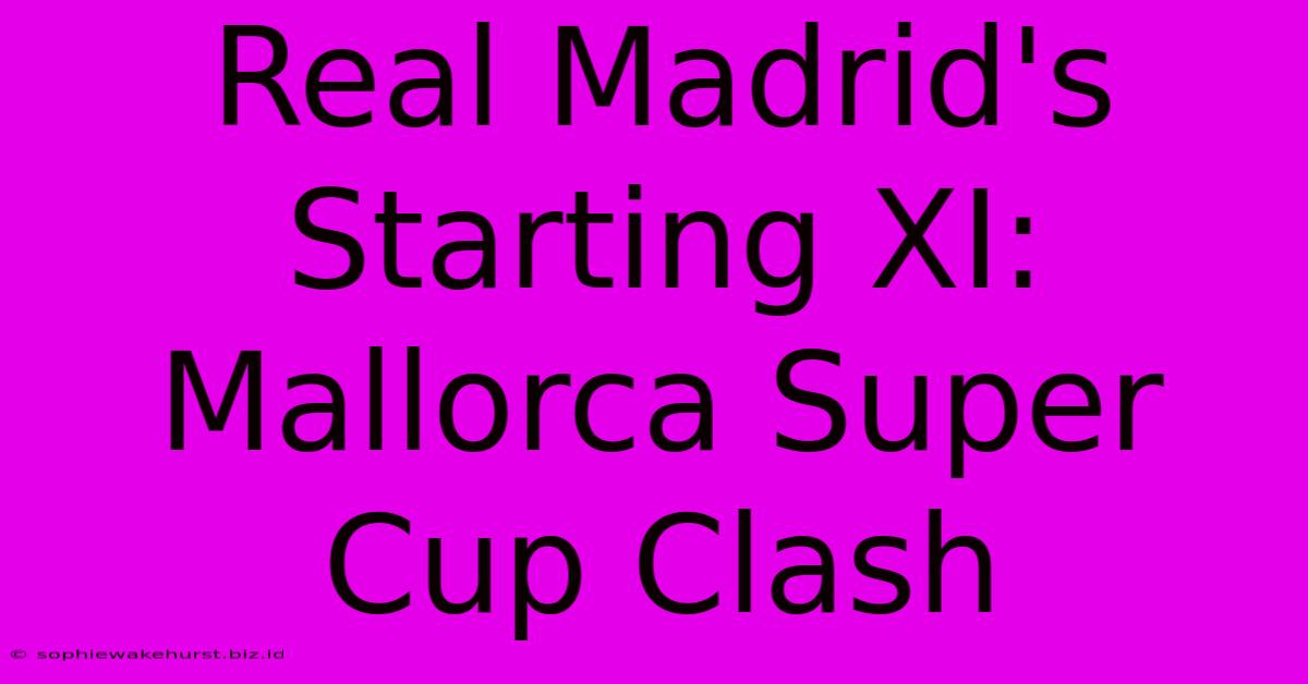 Real Madrid's Starting XI: Mallorca Super Cup Clash