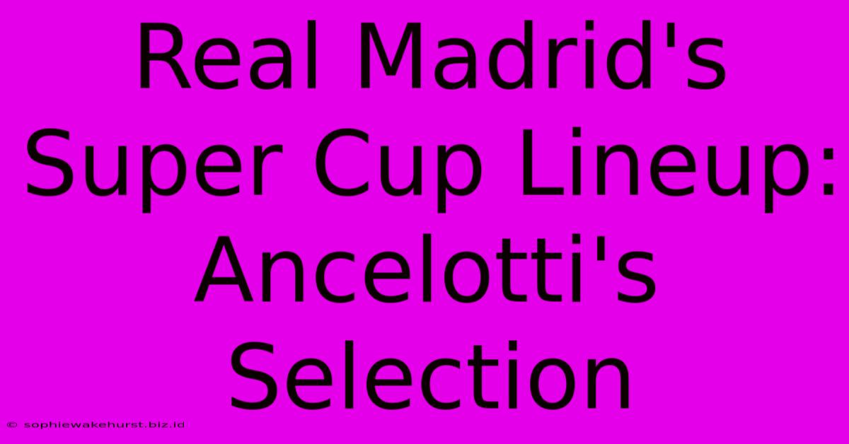 Real Madrid's Super Cup Lineup: Ancelotti's Selection