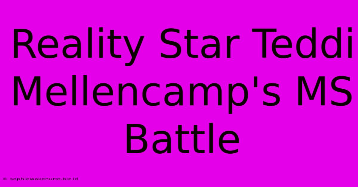 Reality Star Teddi Mellencamp's MS Battle