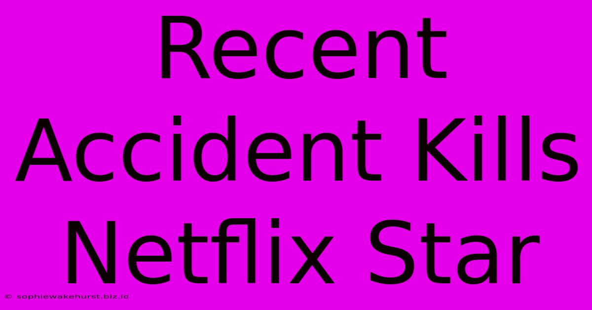 Recent Accident Kills Netflix Star