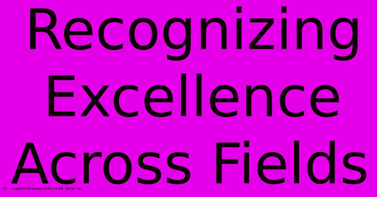 Recognizing Excellence Across Fields