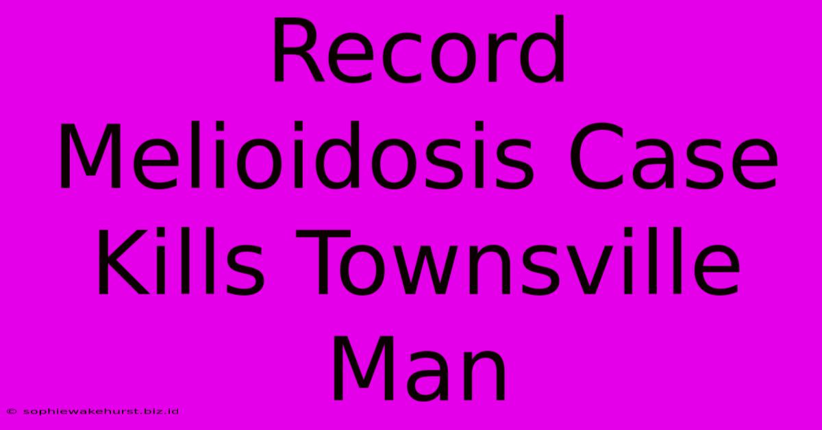 Record Melioidosis Case Kills Townsville Man