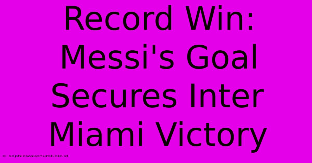 Record Win: Messi's Goal Secures Inter Miami Victory