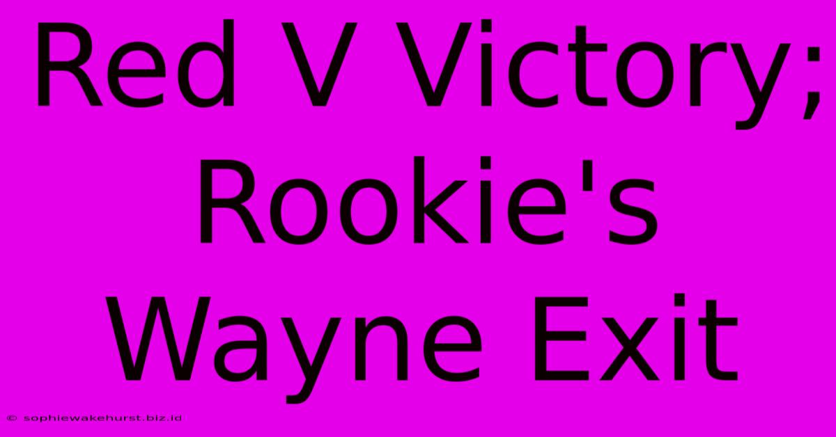 Red V Victory; Rookie's Wayne Exit