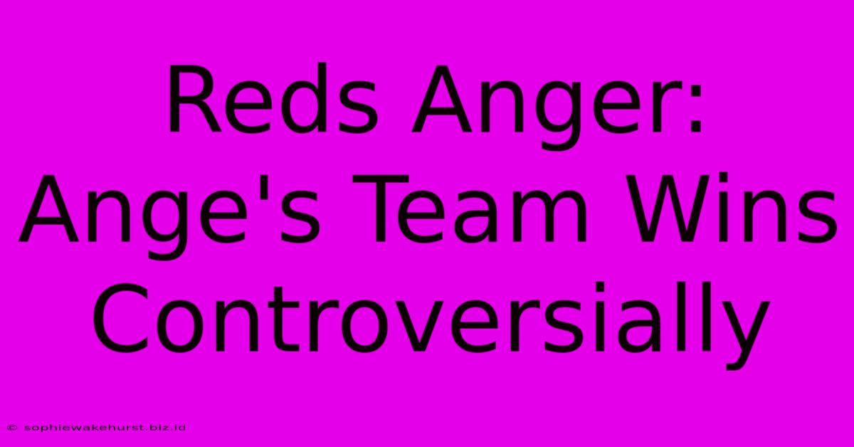 Reds Anger:  Ange's Team Wins  Controversially