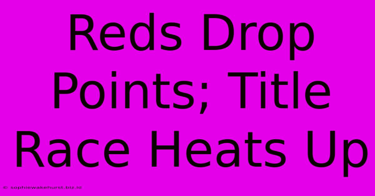 Reds Drop Points; Title Race Heats Up