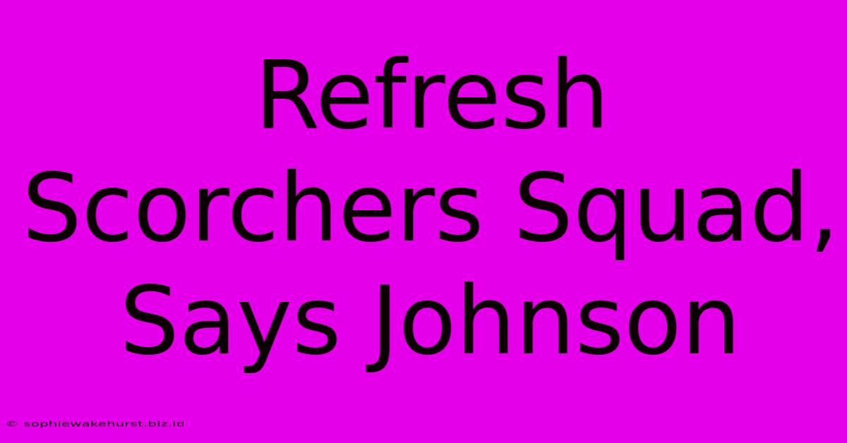 Refresh Scorchers Squad, Says Johnson