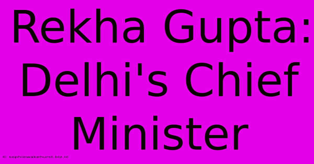 Rekha Gupta: Delhi's Chief Minister