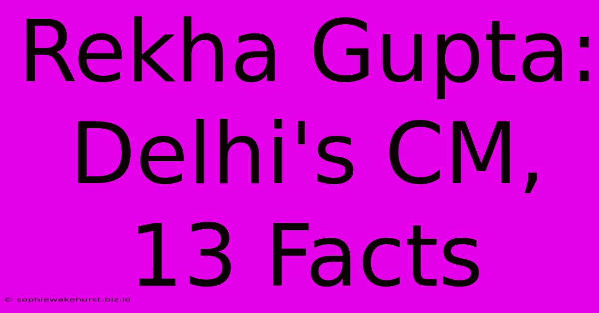 Rekha Gupta: Delhi's CM, 13 Facts