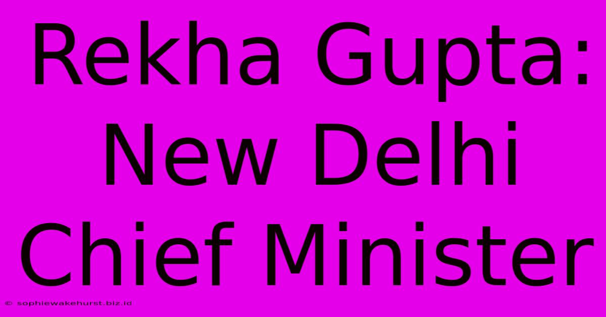 Rekha Gupta: New Delhi Chief Minister