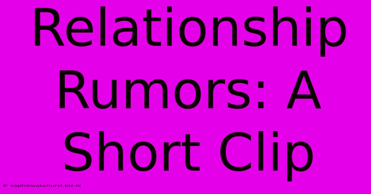 Relationship Rumors: A Short Clip