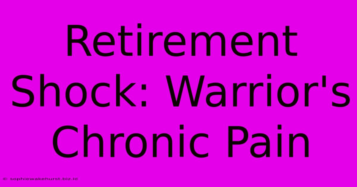 Retirement Shock: Warrior's Chronic Pain