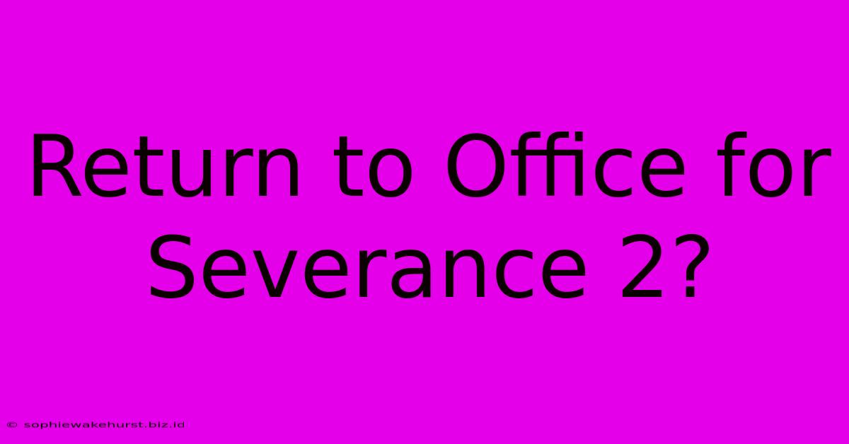 Return To Office For Severance 2?