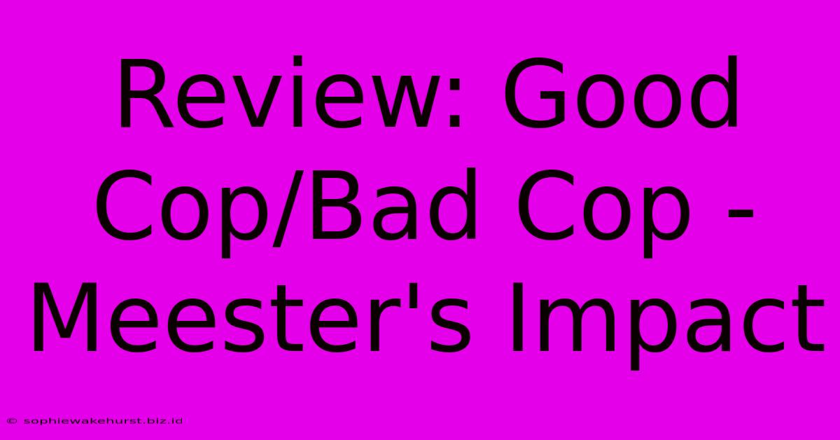 Review: Good Cop/Bad Cop -  Meester's Impact