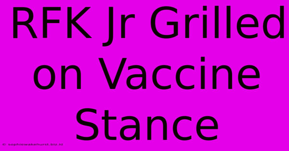 RFK Jr Grilled On Vaccine Stance