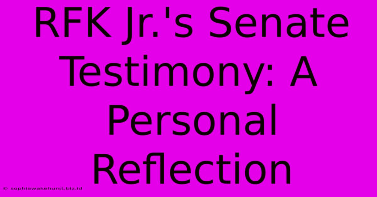 RFK Jr.'s Senate Testimony: A Personal Reflection