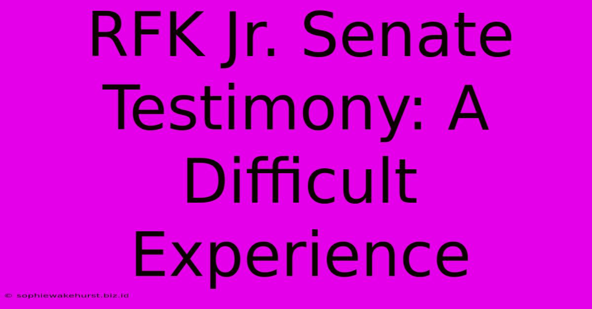 RFK Jr. Senate Testimony: A Difficult Experience