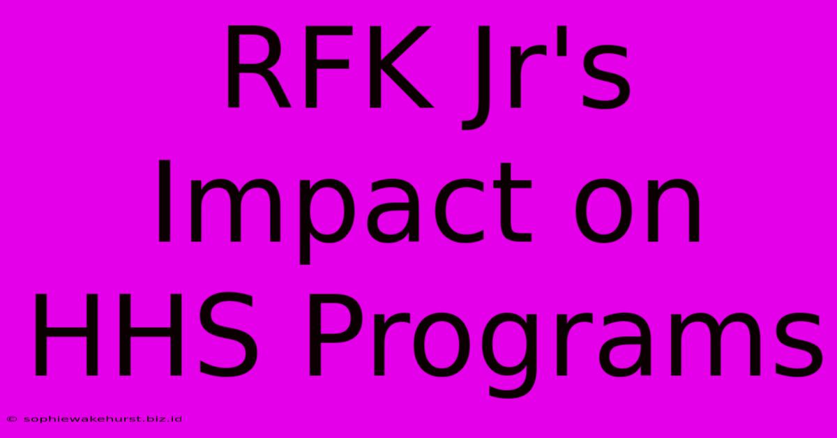 RFK Jr's Impact On HHS Programs