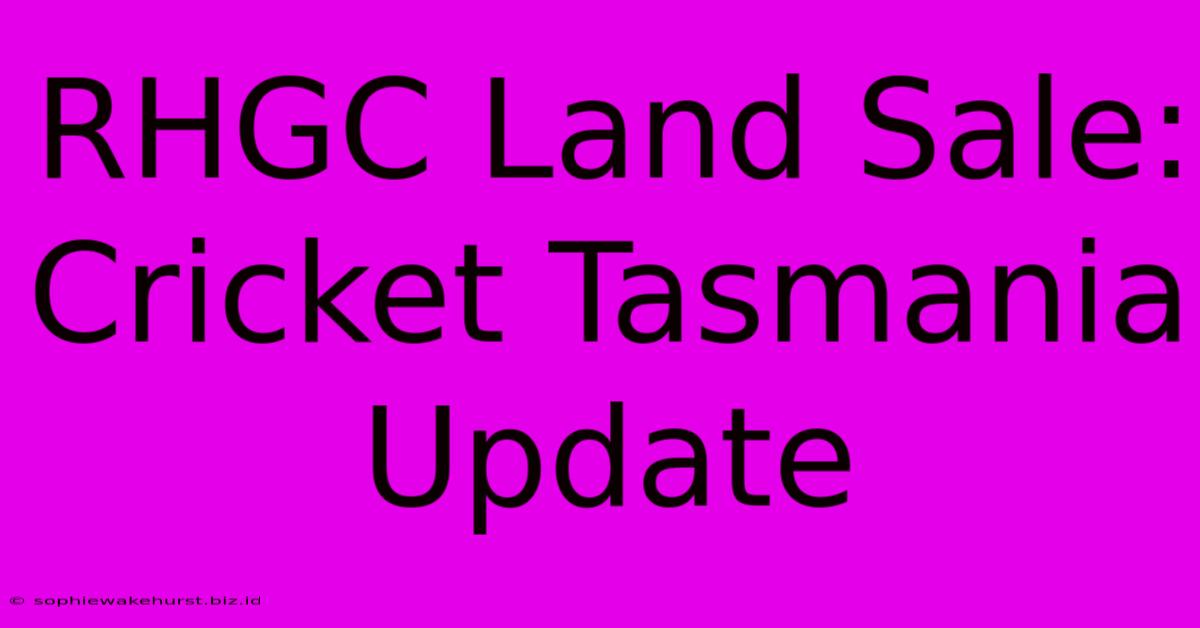 RHGC Land Sale: Cricket Tasmania Update