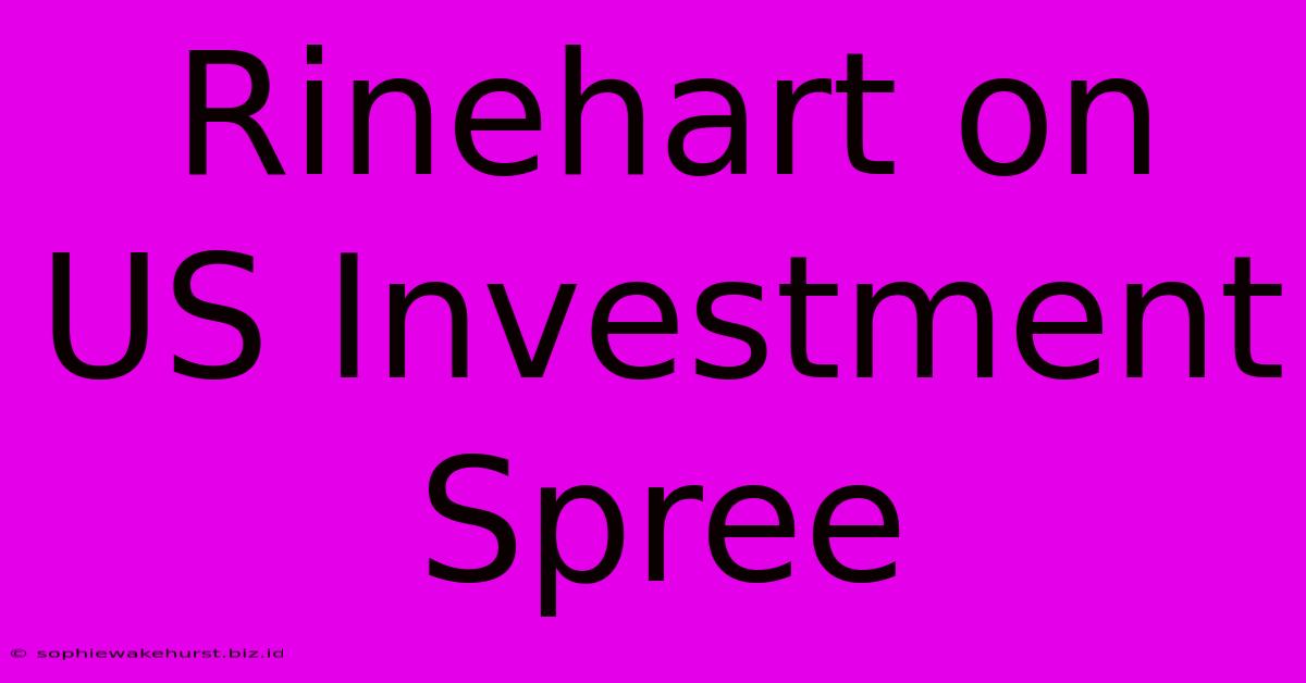 Rinehart On US Investment Spree