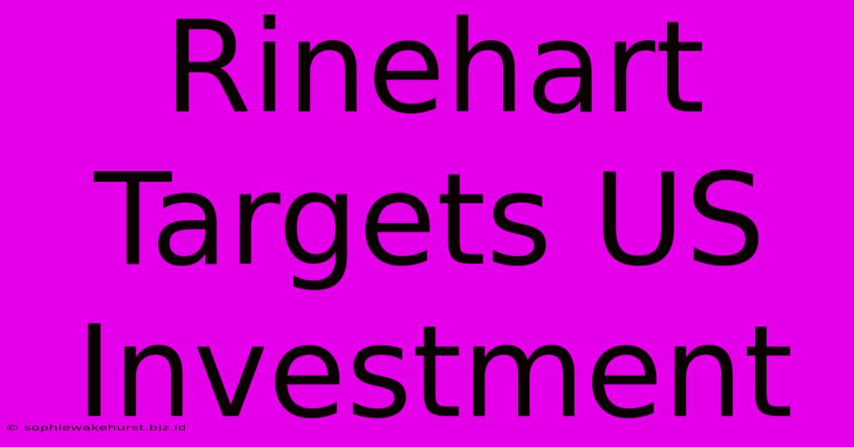 Rinehart Targets US Investment