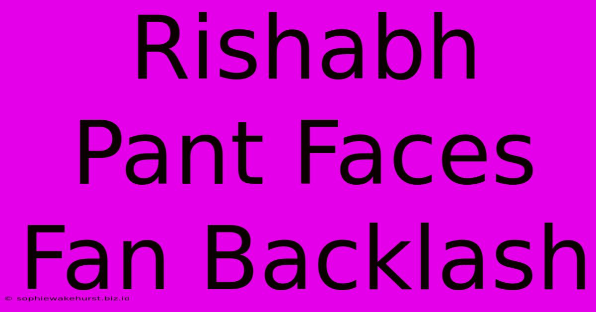 Rishabh Pant Faces Fan Backlash