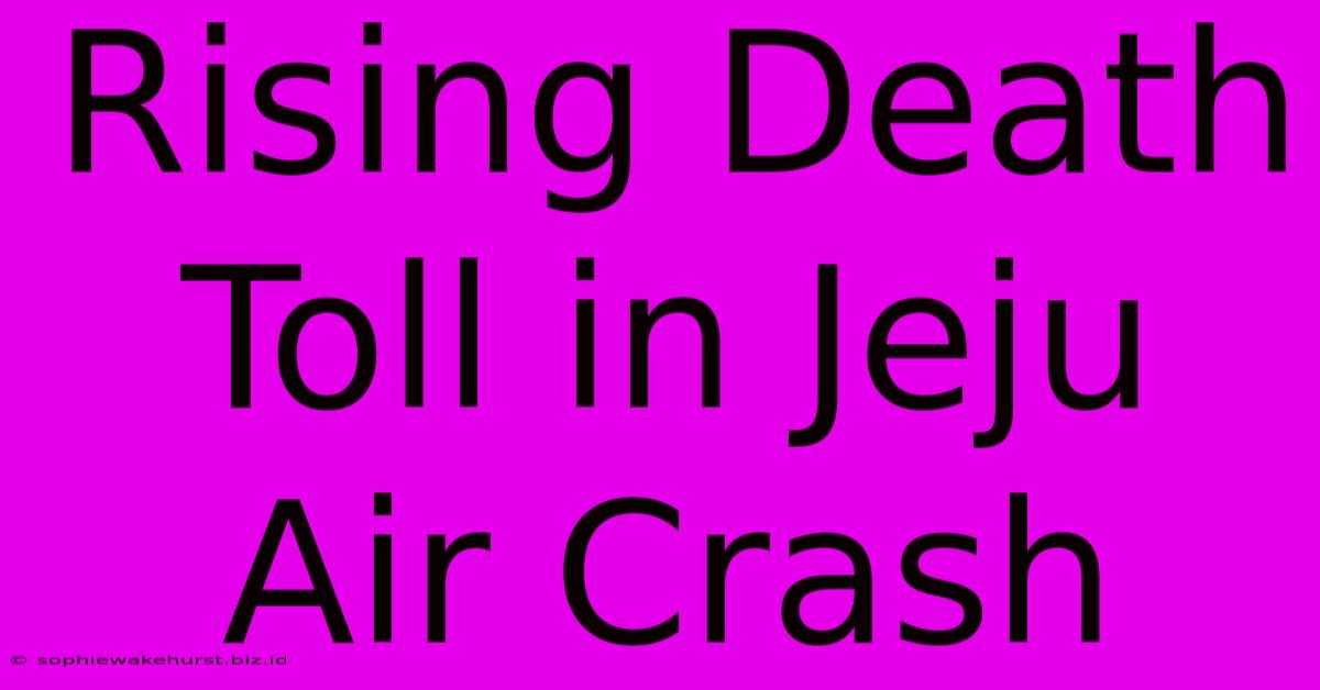 Rising Death Toll In Jeju Air Crash