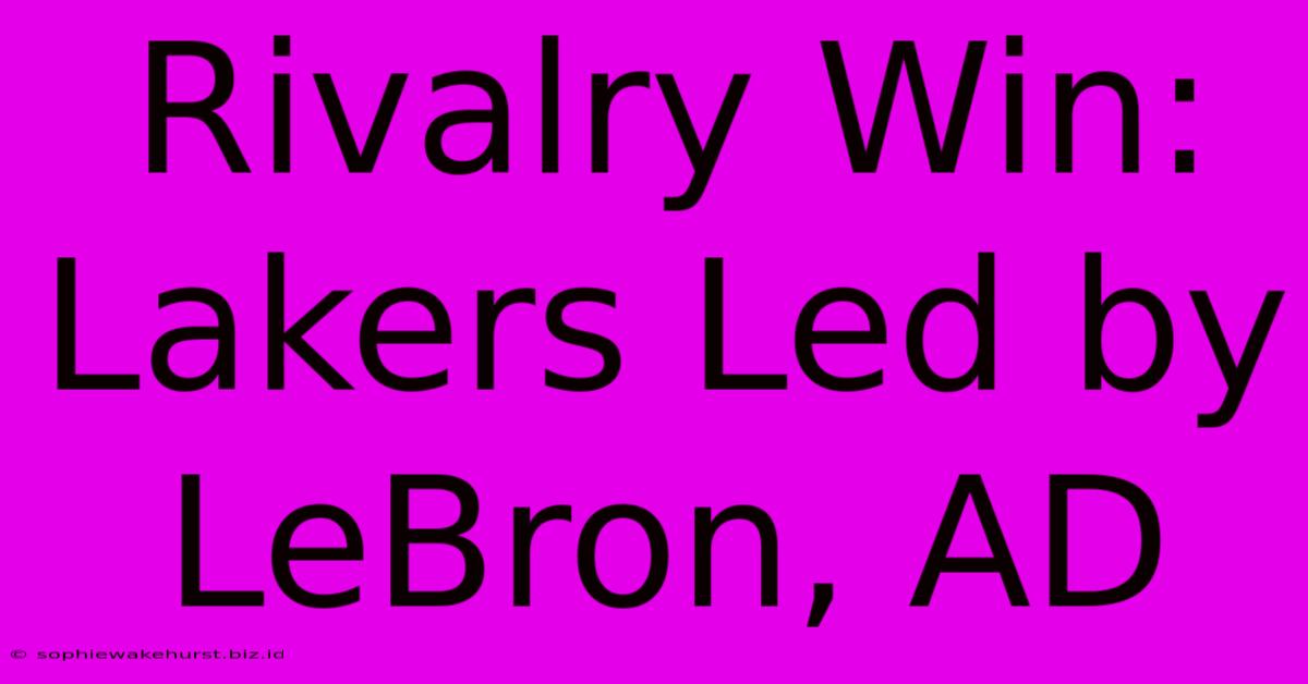 Rivalry Win: Lakers Led By LeBron, AD