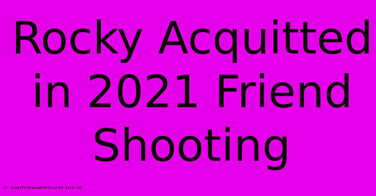 Rocky Acquitted In 2021 Friend Shooting