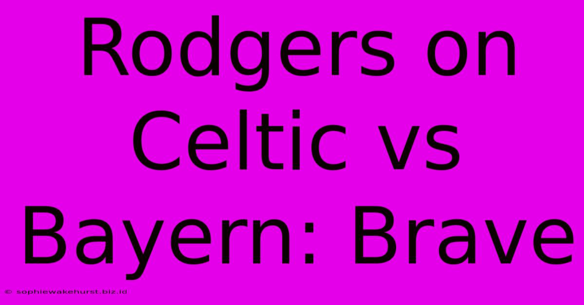 Rodgers On Celtic Vs Bayern: Brave