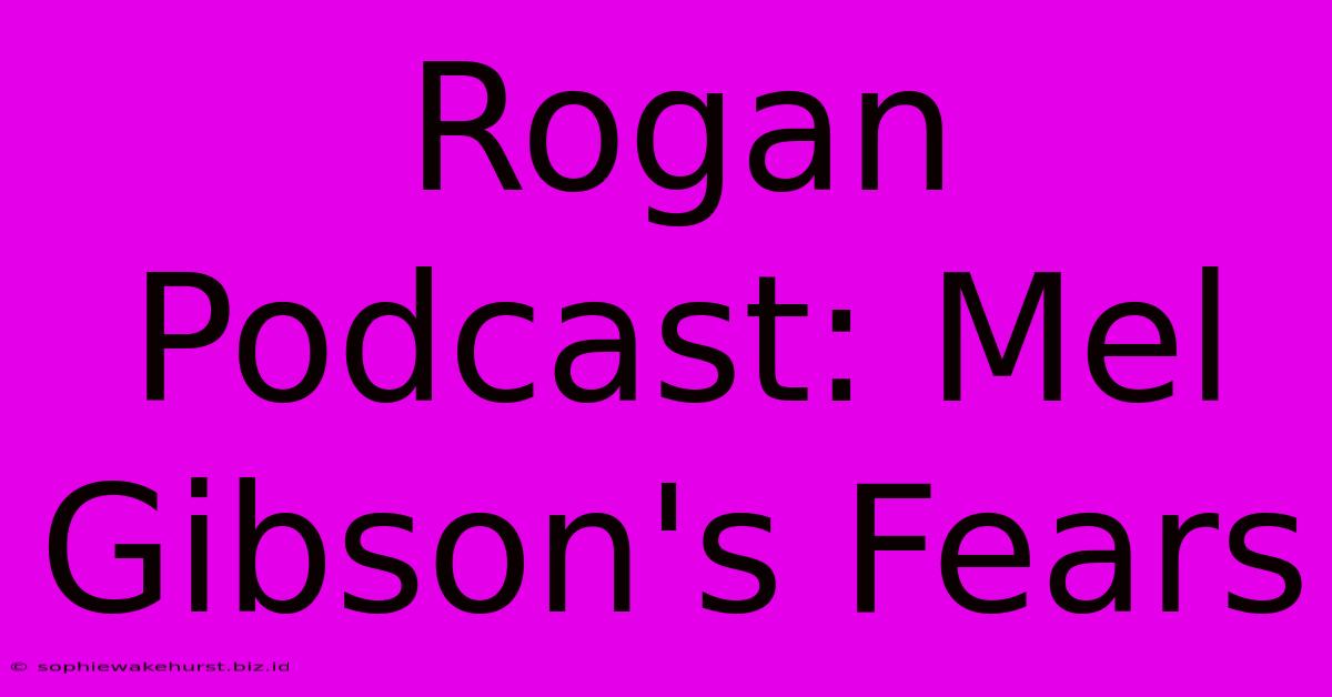 Rogan Podcast: Mel Gibson's Fears